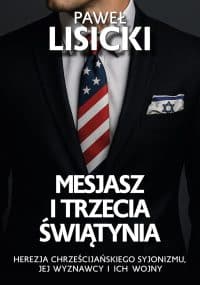 Mesjasz I Trzecia Świątynia. Herezja chrześcijańskiego syjonizmu, jej wyznawcy i ich wojny