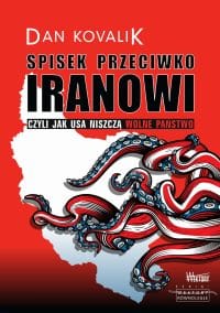 Spisek przeciwko Iranowi Czyli jak USA niszczą wolne państwo - Dan Kovalik