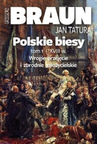 Polskie Biesy. Tom I - Wiek XVIII Wrogie Przejęcie I Zbrodnie Założycielskie - Grzegorz Braun, Jan Tatura